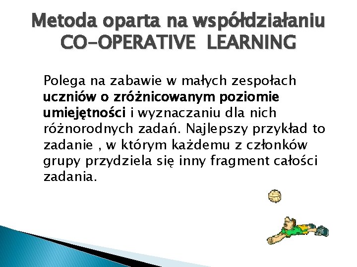 Metoda oparta na współdziałaniu CO-OPERATIVE LEARNING Polega na zabawie w małych zespołach uczniów o