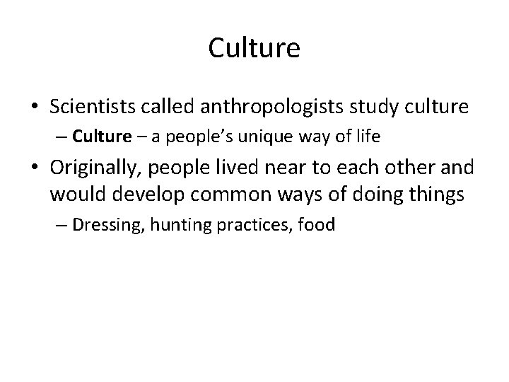 Culture • Scientists called anthropologists study culture – Culture – a people’s unique way