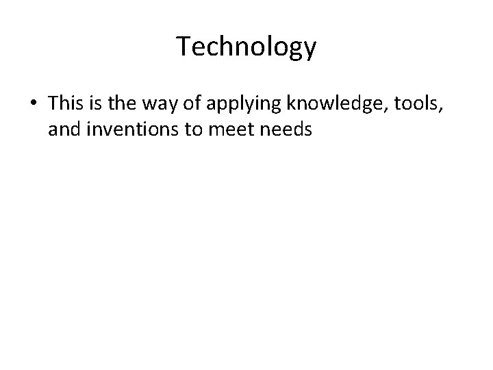 Technology • This is the way of applying knowledge, tools, and inventions to meet