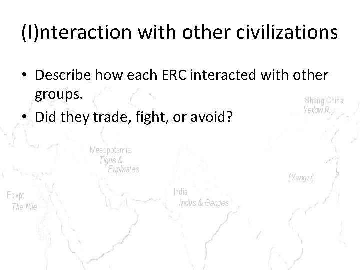 (I)nteraction with other civilizations • Describe how each ERC interacted with other groups. •