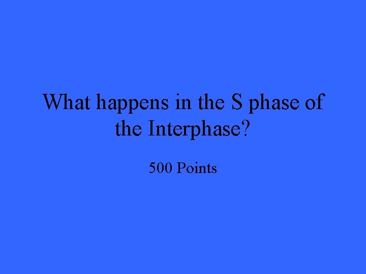 What happens in the S phase of the Interphase? 500 Points 