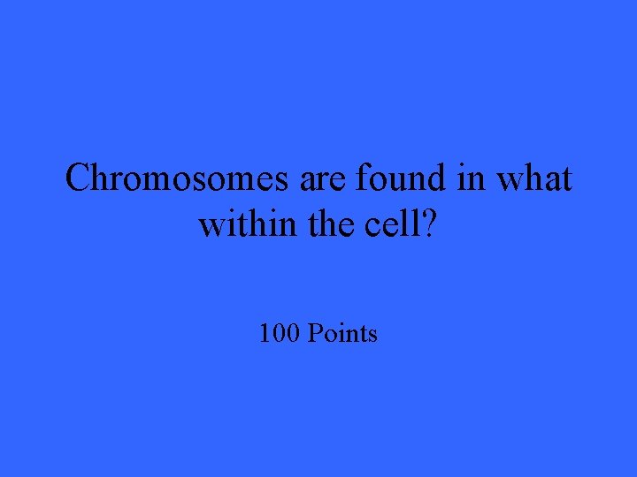 Chromosomes are found in what within the cell? 100 Points 