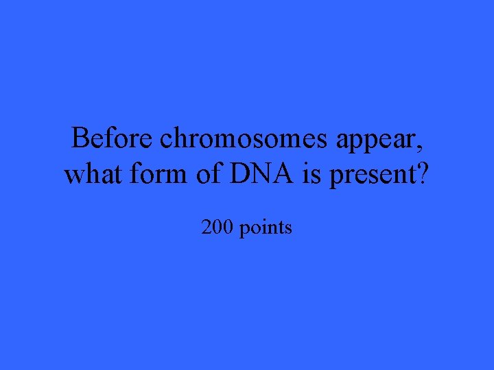 Before chromosomes appear, what form of DNA is present? 200 points 