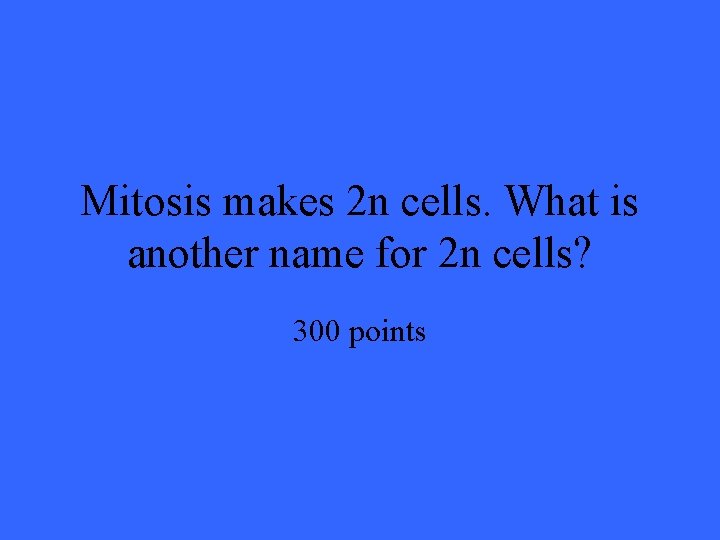 Mitosis makes 2 n cells. What is another name for 2 n cells? 300