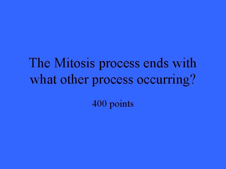 The Mitosis process ends with what other process occurring? 400 points 