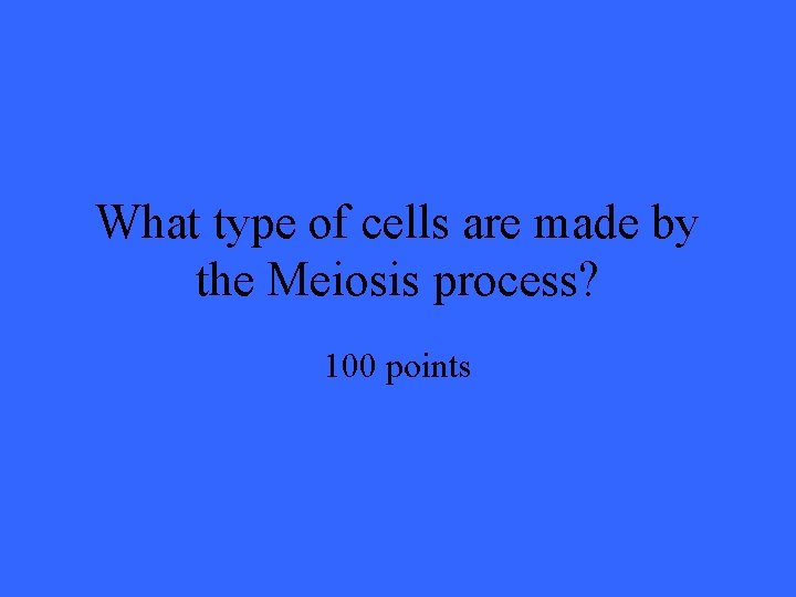What type of cells are made by the Meiosis process? 100 points 