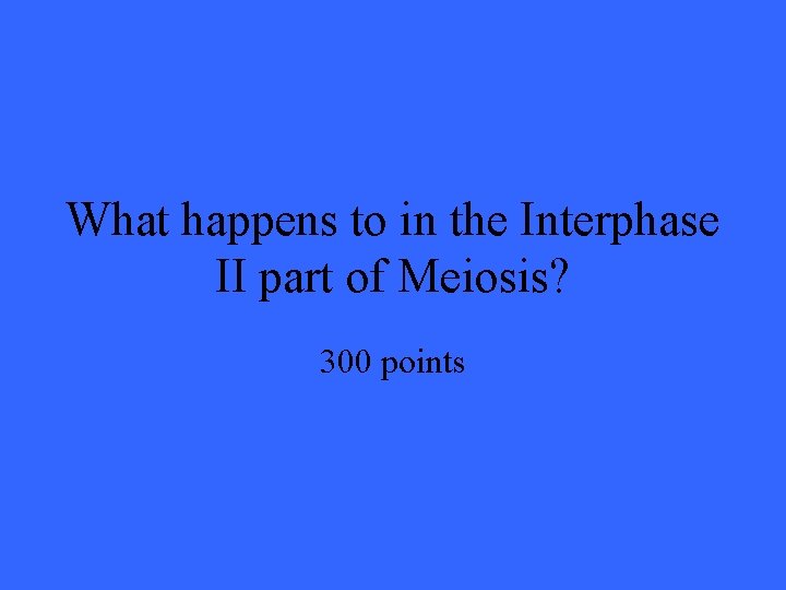 What happens to in the Interphase II part of Meiosis? 300 points 