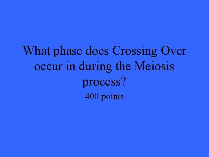 What phase does Crossing Over occur in during the Meiosis process? 400 points 