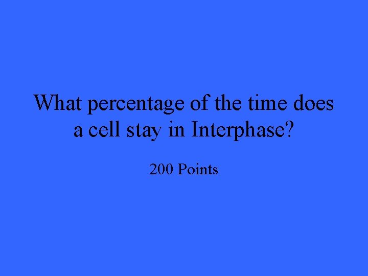 What percentage of the time does a cell stay in Interphase? 200 Points 