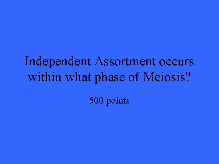 Independent Assortment occurs within what phase of Meiosis? 500 points 