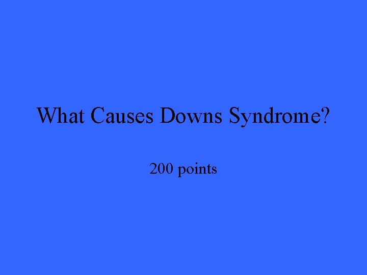 What Causes Downs Syndrome? 200 points 