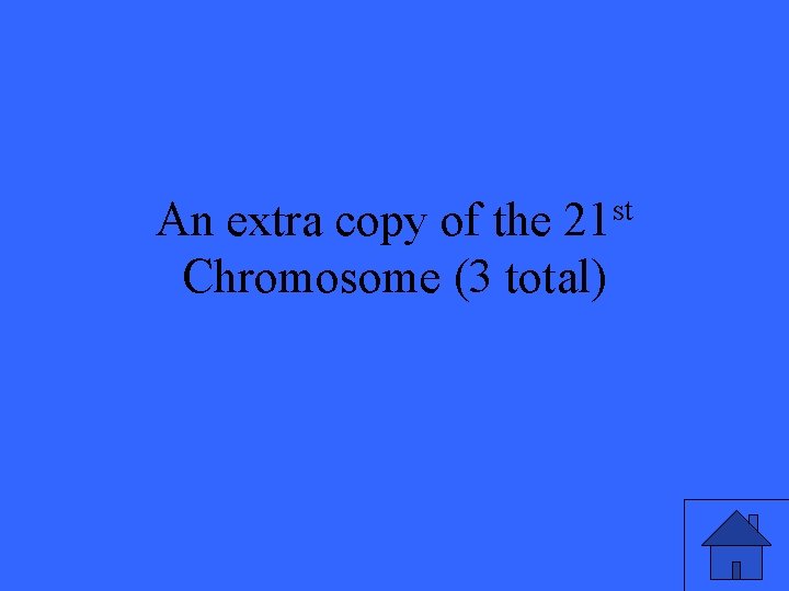 An extra copy of the 21 st Chromosome (3 total) 