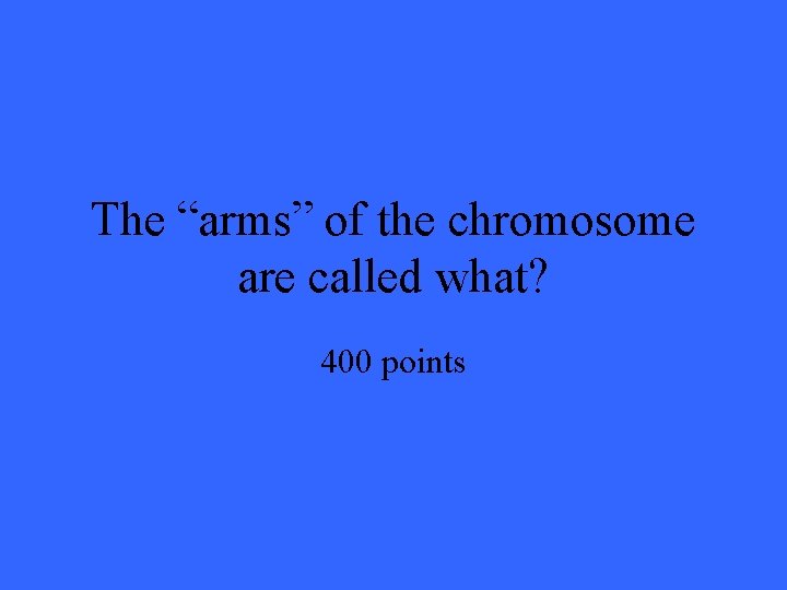 The “arms” of the chromosome are called what? 400 points 