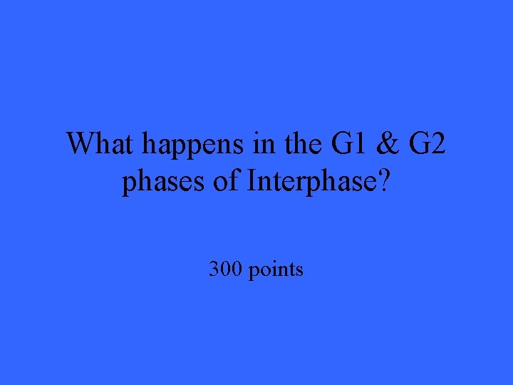 What happens in the G 1 & G 2 phases of Interphase? 300 points