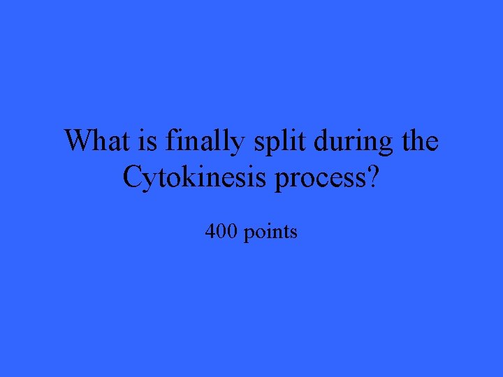 What is finally split during the Cytokinesis process? 400 points 