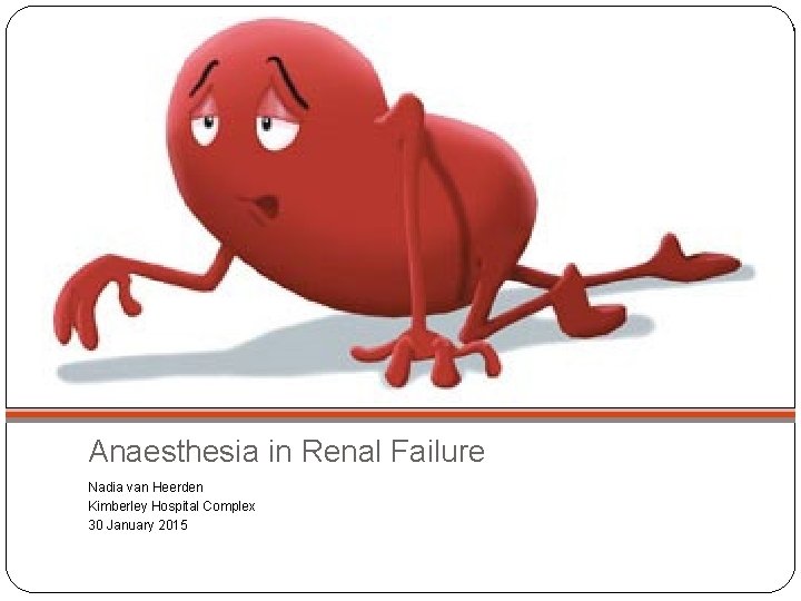 Anaesthesia in Renal Failure Nadia van Heerden Kimberley Hospital Complex 30 January 2015 