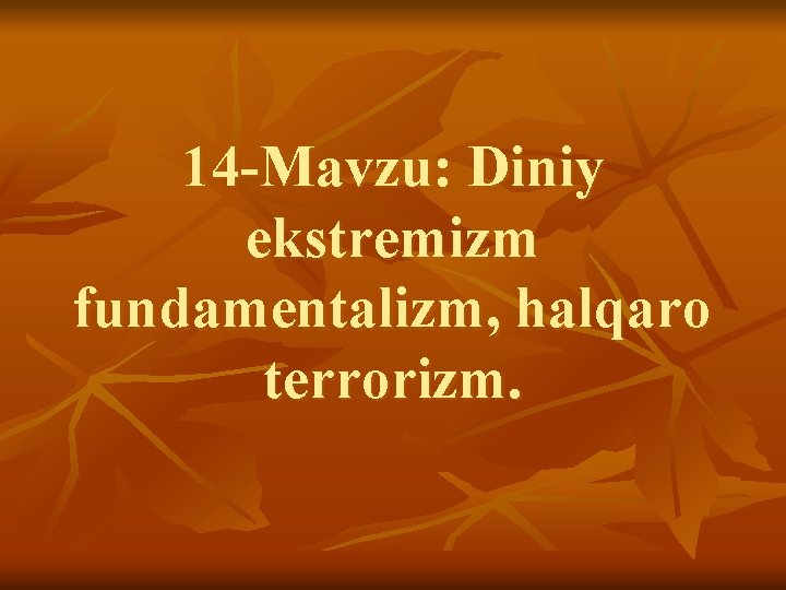 14 -Mavzu: Diniy ekstremizm fundаmentаlizm, hаlqаrо terrоrizm. 