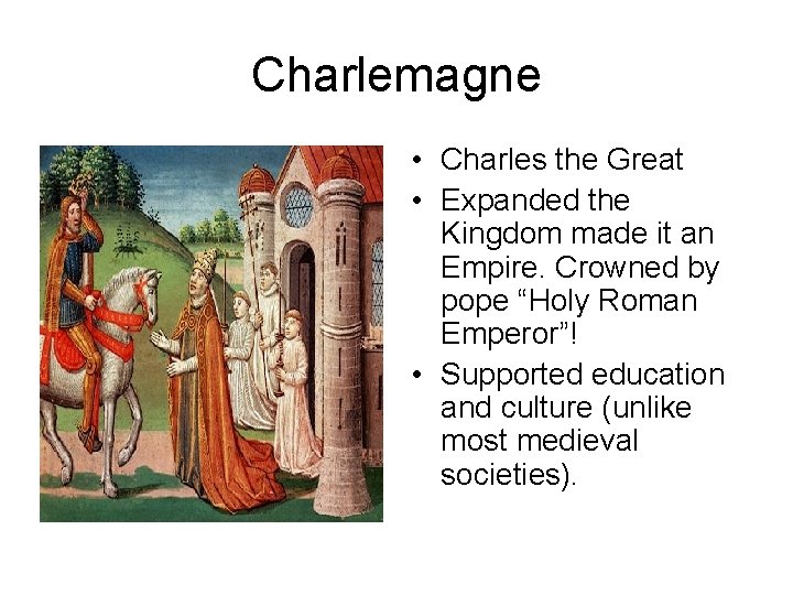 Charlemagne • Charles the Great • Expanded the Kingdom made it an Empire. Crowned