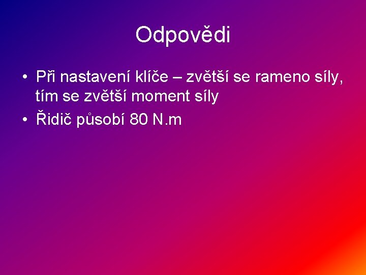 Odpovědi • Při nastavení klíče – zvětší se rameno síly, tím se zvětší moment