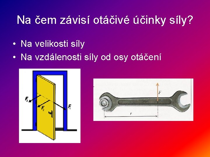 Na čem závisí otáčivé účinky síly? • Na velikosti síly • Na vzdálenosti síly