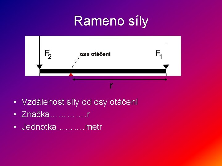 Rameno síly r • Vzdálenost síly od osy otáčení • Značka…………. r • Jednotka……….