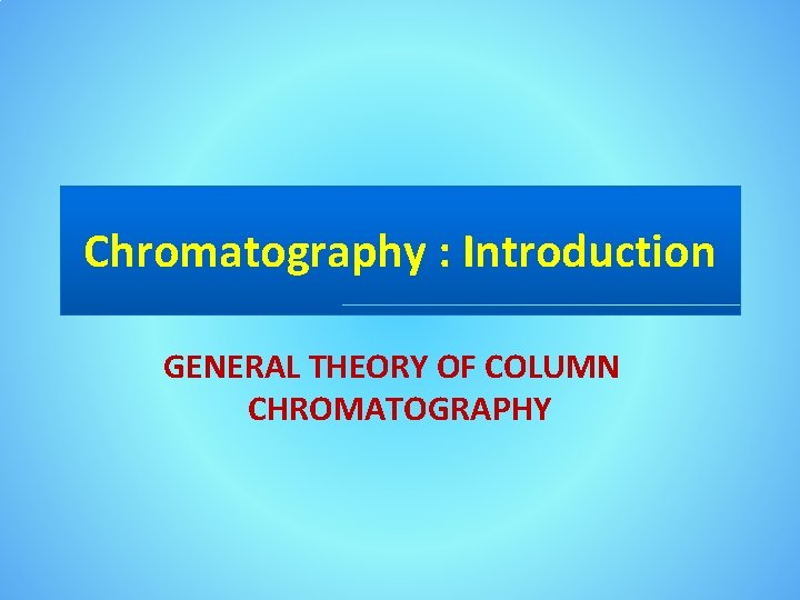 Chromatography : Introduction GENERAL THEORY OF COLUMN CHROMATOGRAPHY 