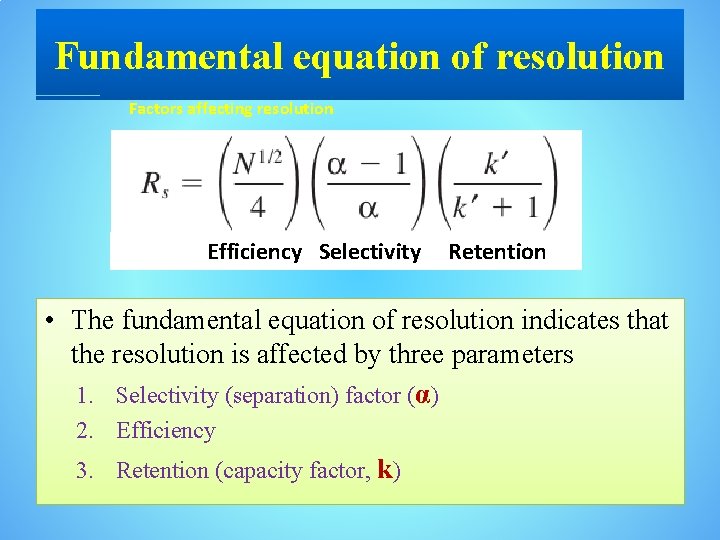 Fundamental equation of resolution Factors affecting resolution Efficiency Selectivity Retention • The fundamental equation
