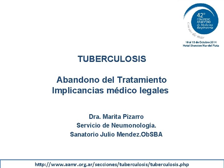 TUBERCULOSIS Abandono del Tratamiento Implicancias médico legales Dra. Marita Pizarro Servicio de Neumonología. Sanatorio