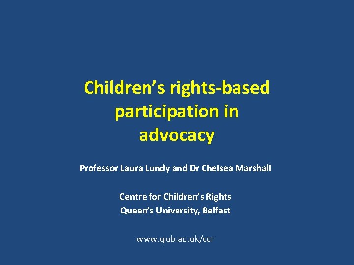 Children’s rights-based participation in advocacy Professor Laura Lundy and Dr Chelsea Marshall Centre for