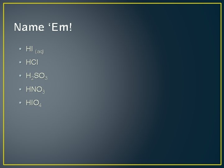 Name ‘Em! • HI (aq) • HCl • H 2 SO 3 • HNO Name ‘Em! • HI (aq) • HCl • H 2 SO 3 • HNO
