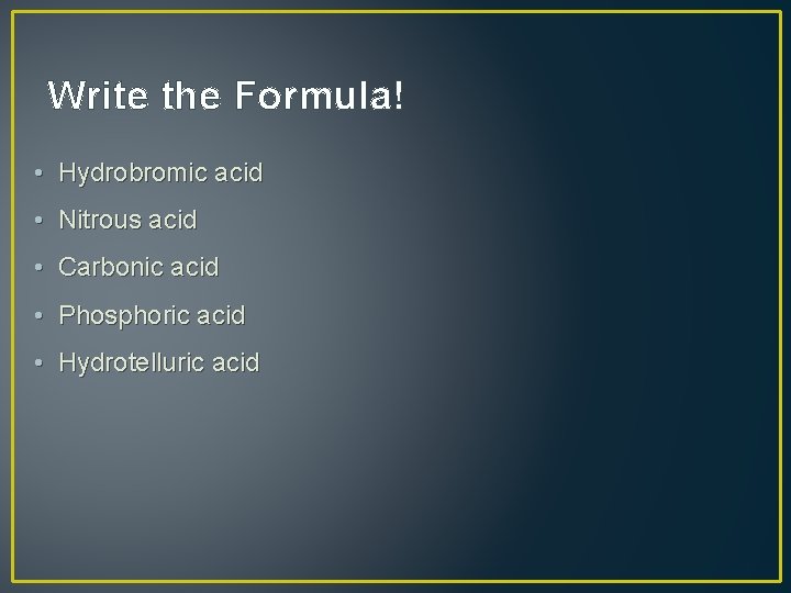 Write the Formula! • Hydrobromic acid • Nitrous acid • Carbonic acid • Phosphoric Write the Formula! • Hydrobromic acid • Nitrous acid • Carbonic acid • Phosphoric