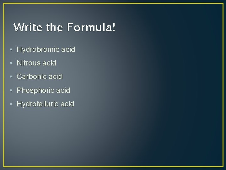 Write the Formula! • Hydrobromic acid • Nitrous acid • Carbonic acid • Phosphoric