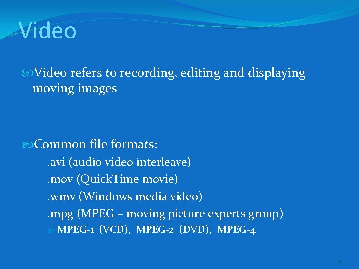 Video refers to recording, editing and displaying moving images Common file formats: . avi