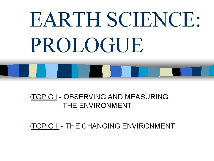 EARTH SCIENCE: PROLOGUE • TOPIC I - OBSERVING AND MEASURING THE ENVIRONMENT • TOPIC