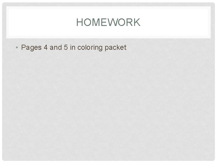 HOMEWORK • Pages 4 and 5 in coloring packet 