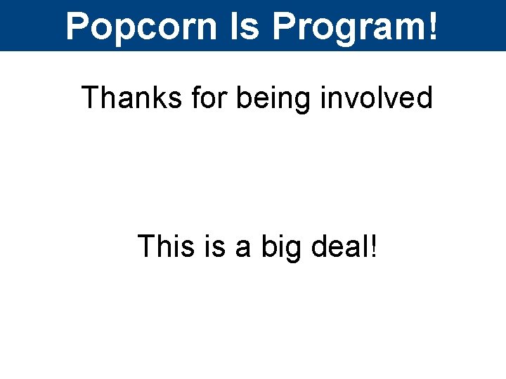Popcorn Is Program! Thanks for being involved This is a big deal! 