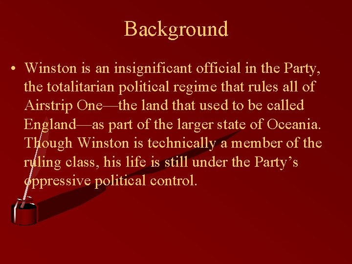 Background • Winston is an insignificant official in the Party, the totalitarian political regime