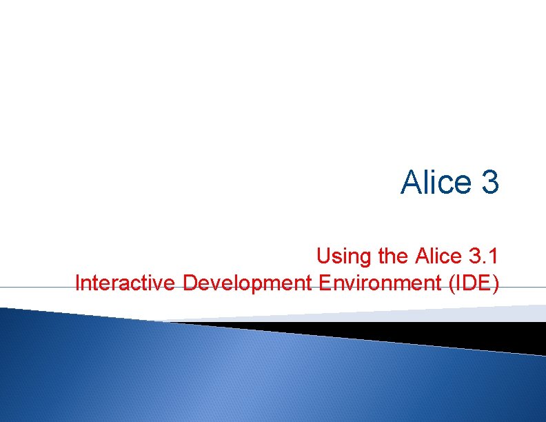 Alice 3 Using the Alice 3. 1 Interactive Development Environment (IDE) 