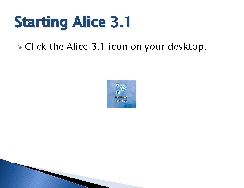 Starting Alice 3. 1 Ø Click the Alice 3. 1 icon on your desktop.