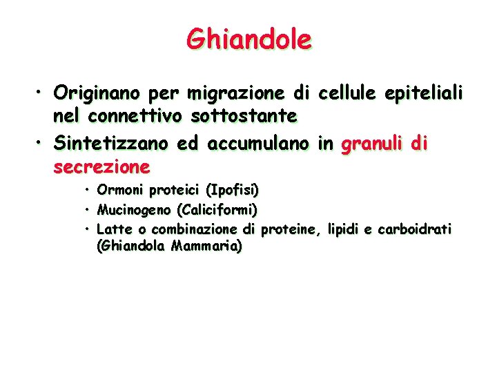 Ghiandole • Originano per migrazione di cellule epiteliali nel connettivo sottostante • Sintetizzano ed