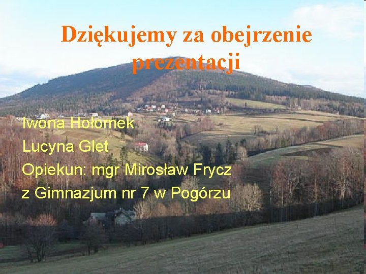 Dziękujemy za obejrzenie prezentacji Iwona Hołomek Lucyna Glet Opiekun: mgr Mirosław Frycz z Gimnazjum