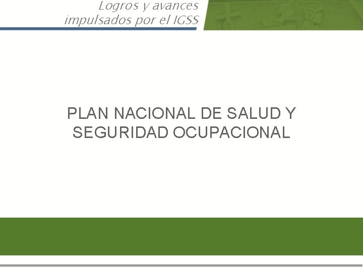 Logros y avances impulsados por el IGSS PLAN NACIONAL DE SALUD Y SEGURIDAD OCUPACIONAL