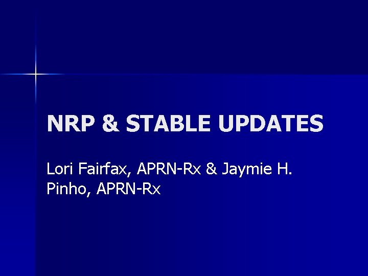 NRP & STABLE UPDATES Lori Fairfax, APRN-Rx & Jaymie H. Pinho, APRN-Rx 