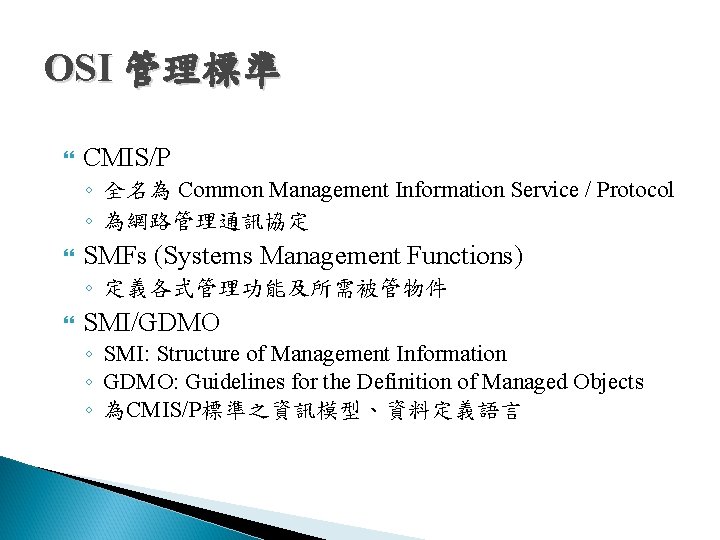 OSI 管理標準 CMIS/P ◦ 全名為 Common Management Information Service / Protocol ◦ 為網路管理通訊協定 SMFs OSI 管理標準 CMIS/P ◦ 全名為 Common Management Information Service / Protocol ◦ 為網路管理通訊協定 SMFs