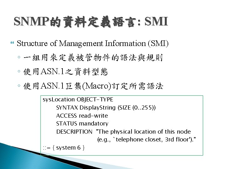 SNMP的資料定義語言: SMI Structure of Management Information (SMI) ◦ 一組用來定義被管物件的語法與規則 ◦ 使用ASN. 1之資料型態 ◦ 使用ASN. SNMP的資料定義語言: SMI Structure of Management Information (SMI) ◦ 一組用來定義被管物件的語法與規則 ◦ 使用ASN. 1之資料型態 ◦ 使用ASN.