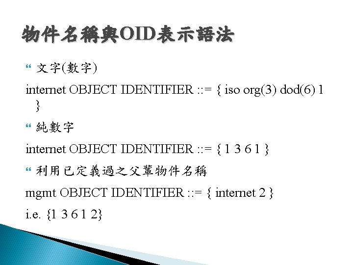 物件名稱與OID表示語法 文字(數字) internet OBJECT IDENTIFIER : : = { iso org(3) dod(6) 1 } 物件名稱與OID表示語法 文字(數字) internet OBJECT IDENTIFIER : : = { iso org(3) dod(6) 1 }