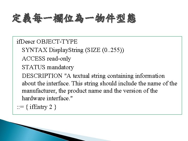 定義每一欄位為一物件型態 if. Descr OBJECT-TYPE SYNTAX Display. String (SIZE (0. . 255)) ACCESS read-only STATUS 定義每一欄位為一物件型態 if. Descr OBJECT-TYPE SYNTAX Display. String (SIZE (0. . 255)) ACCESS read-only STATUS