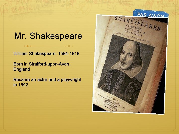 Mr. Shakespeare William Shakespeare: 1564 -1616 Born in Stratford-upon-Avon, England Became an actor and