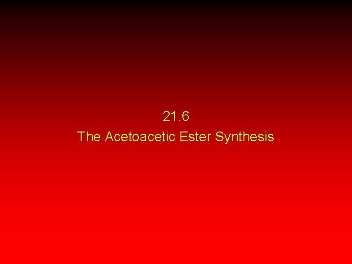 21. 6 The Acetoacetic Ester Synthesis 