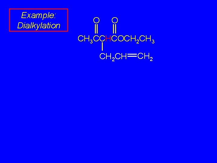 Example: Dialkylation O O CH 3 CCHCOCH 2 CH 3 CH 2 CH CH